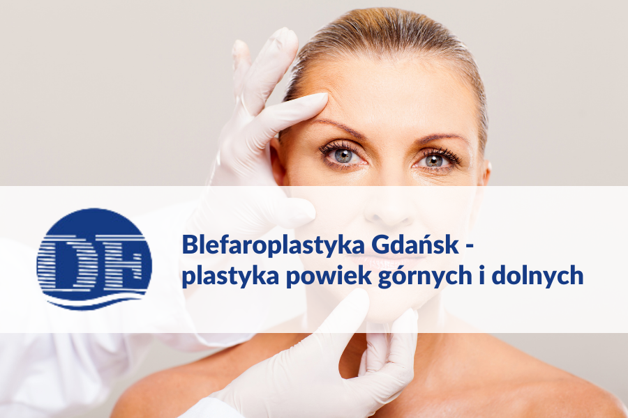 Blefaroplastyka Gdąńsk - platyka powiek górnych i dolnych